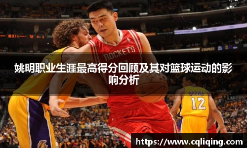 姚明职业生涯最高得分回顾及其对篮球运动的影响分析